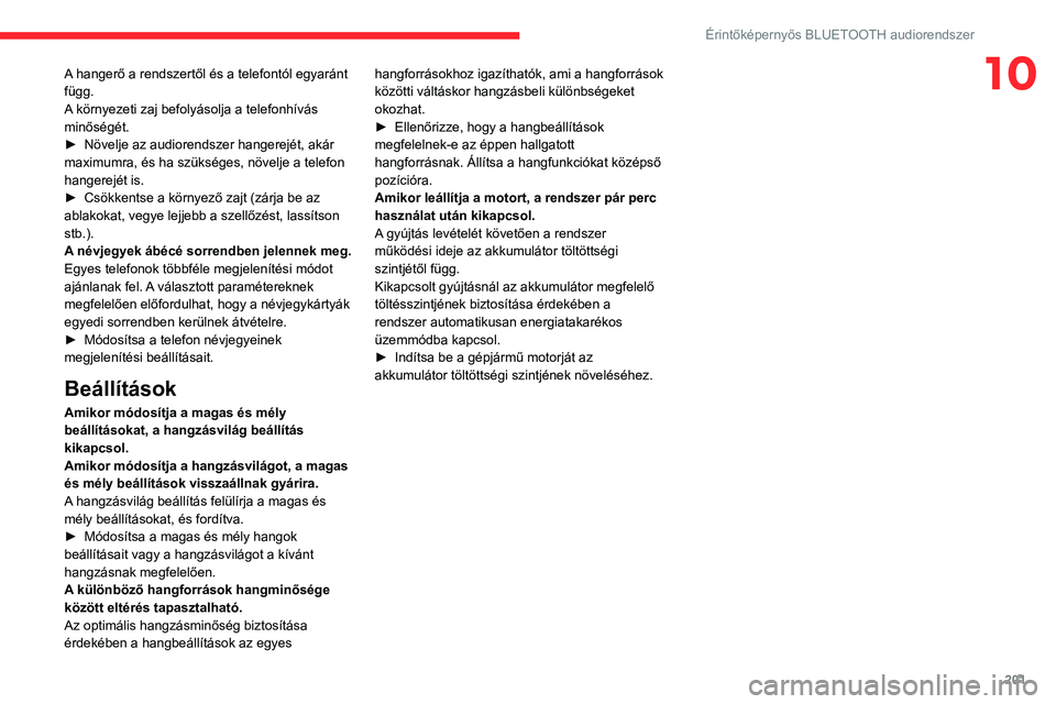 CITROEN C4 2021 Kezelési útmutató (in Hungarian) 201
Érintőképernyős BLUETOOTH audiorendszer
10A hangerő a rendszertől és a telefontól egyaránt
függ.
A környezeti zaj befolyásolja a telefonhívás
minőségét.
►
Növelje az audiore CITROEN C4 2021 Kezelési útmutató (in Hungarian) 201
Érintőképernyős BLUETOOTH audiorendszer
10A hangerő a rendszertől és a telefontól egyaránt
függ.
A környezeti zaj befolyásolja a telefonhívás
minőségét.
►
Növelje az audiore