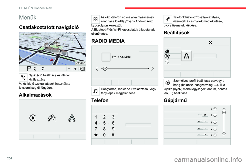 CITROEN C4 2021 Kezelési útmutató (in Hungarian) 204
CITROËN Connect Nav
Menük
Csatlakoztatott navigáció
Navigáció beállítása és úti cél
kiválasztása.
Valós idejű szolgáltatások használata
felszereltségtől függően.
Alkalm CITROEN C4 2021 Kezelési útmutató (in Hungarian) 204
CITROËN Connect Nav
Menük
Csatlakoztatott navigáció
Navigáció beállítása és úti cél
kiválasztása.
Valós idejű szolgáltatások használata
felszereltségtől függően.
Alkalm
