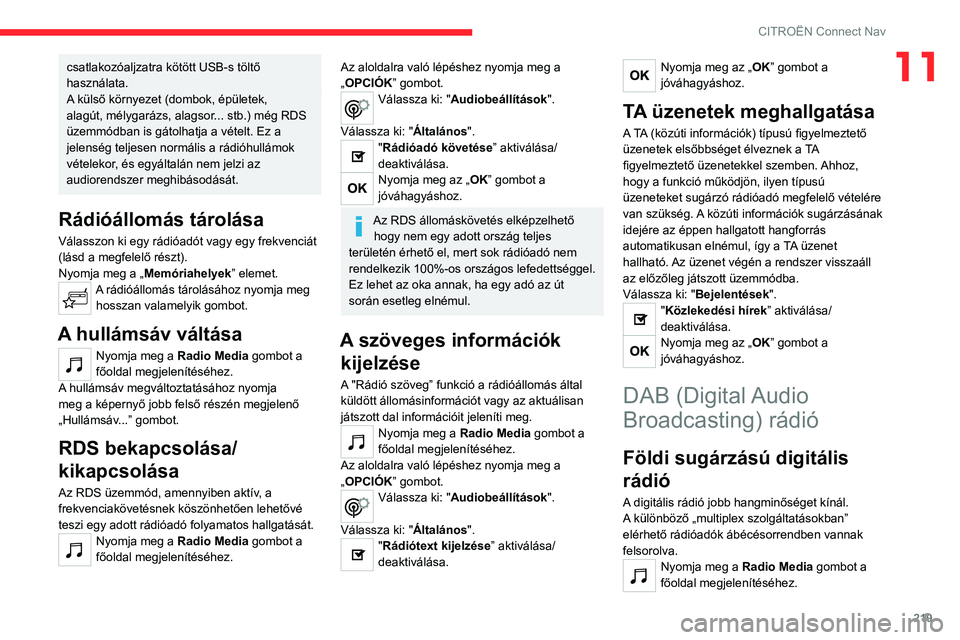 CITROEN C4 2021 Kezelési útmutató (in Hungarian) 219
CITROËN Connect Nav
11csatlakozóaljzatra kötött USB-s töltő
használata.
A külső környezet (dombok, épületek,
alagút, mélygarázs, alagsor... stb.) még RDS
üzemmódban is gátolh CITROEN C4 2021 Kezelési útmutató (in Hungarian) 219
CITROËN Connect Nav
11csatlakozóaljzatra kötött USB-s töltő
használata.
A külső környezet (dombok, épületek,
alagút, mélygarázs, alagsor... stb.) még RDS
üzemmódban is gátolh