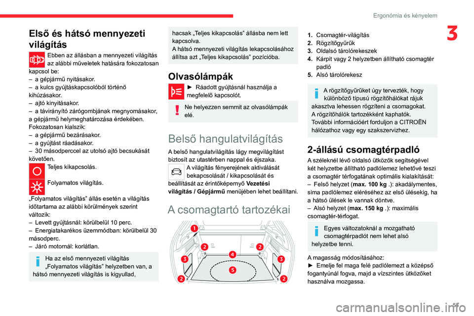 CITROEN C4 2021  Kezelési útmutató (in Hungarian) 55
Ergonómia és kényelem
3Első és hátsó mennyezeti 
világítás
Ebben az állásban a mennyezeti világítás 
az alábbi műveletek hatására fokozatosan 
kapcsol be:
–
 
a gépjármű nyi