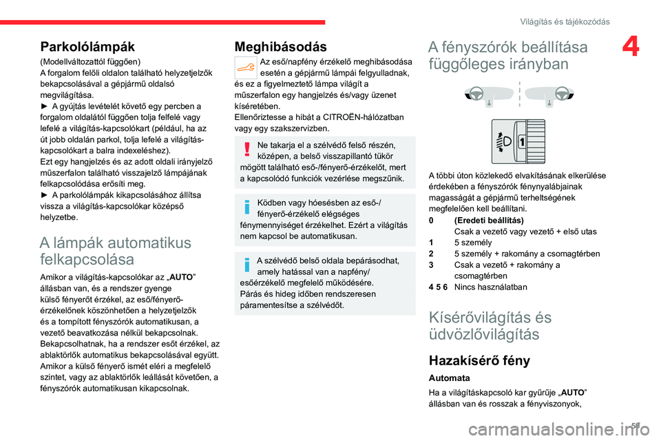 CITROEN C4 2021  Kezelési útmutató (in Hungarian) 59
Világítás és tájékozódás
4Parkolólámpák
(Modellváltozattól függően)
A forgalom felőli oldalon található helyzetjelzők 
bekapcsolásával a gépjármű oldalsó 
megvilágítása.