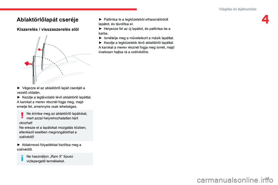 CITROEN C4 2021  Kezelési útmutató (in Hungarian) 65
Világítás és tájékozódás
4Ablaktörlőlapát cseréje
Kiszerelés / visszaszerelés elöl 
 
► Végezze el az ablaktörlő lapát cseréjét a 
vezető oldalán.
►
 
Kezdje a legtávola