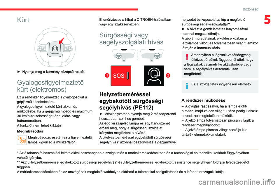 CITROEN C4 2021  Kezelési útmutató (in Hungarian) 67
Biztonság
5Kürt 
 
► Nyomja meg a kormány középső részét.
Gyalogosfigyelmeztető 
kürt (elektromos)
Ez a rendszer figyelmezteti a gyalogosokat a 
gépjármű közeledésére.
A gyalogosf