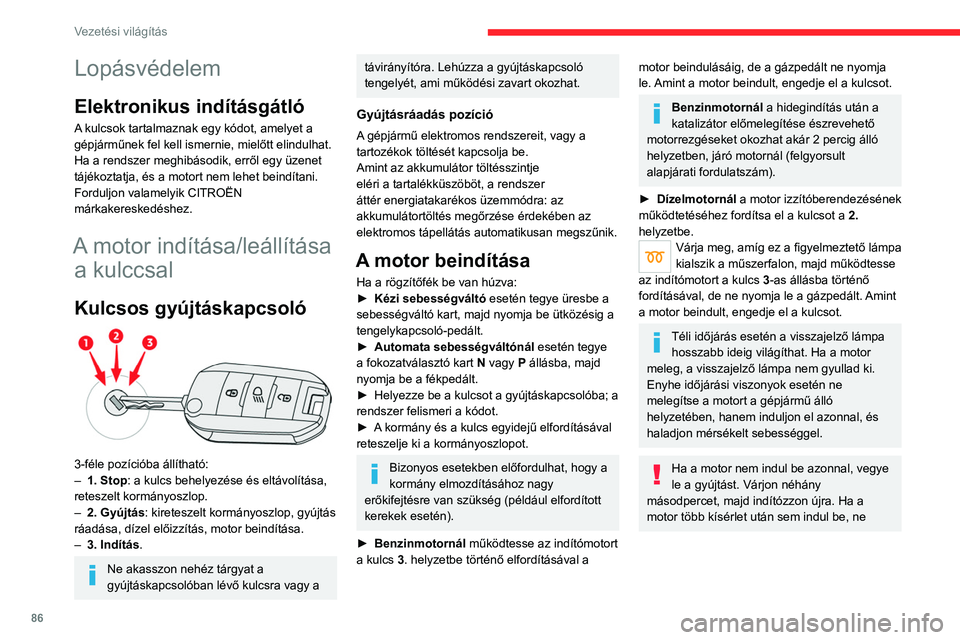 CITROEN C4 2021  Kezelési útmutató (in Hungarian) 86
Vezetési világítás
Lopásvédelem
Elektronikus indításgátló
A kulcsok tartalmaznak egy kódot, amelyet a 
gépjárműnek fel kell ismernie, mielőtt elindulhat.
Ha a rendszer meghibásodik,