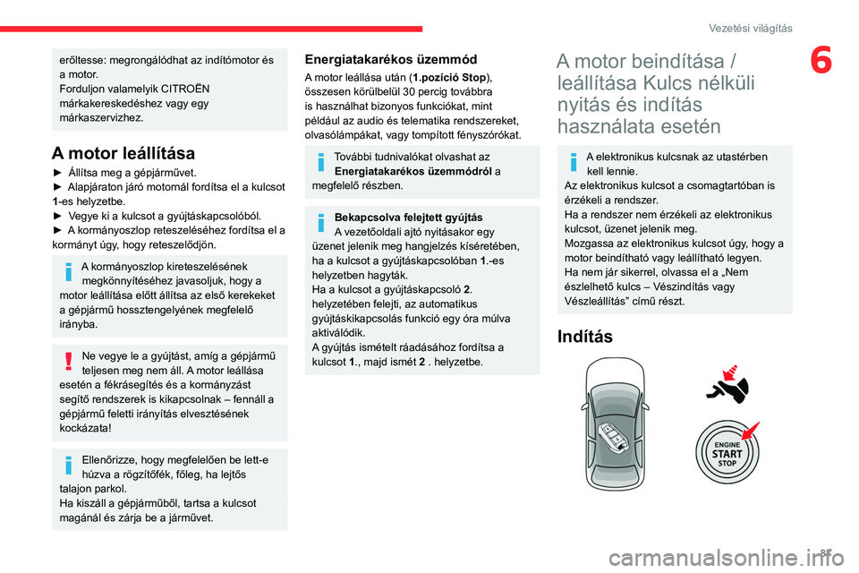 CITROEN C4 2021  Kezelési útmutató (in Hungarian) 87
Vezetési világítás
6erőltesse: megrongálódhat az indítómotor és 
a motor.
Forduljon valamelyik CITROËN 
márkakereskedéshez vagy egy 
márkaszervizhez.
A motor leállítása
► Állít