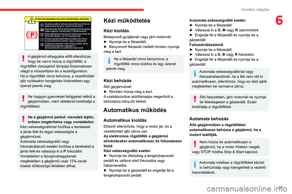 CITROEN C4 2021 Kezelési útmutató (in Hungarian) 91
Vezetési világítás
6
A gépjármű elhagyása előtt ellenőrizze, hogy be van-e húzva a rögzítőfék: a
rögzítőfék visszajelző lámpája folyamatosan
világít a műszerfalon és a CITROEN C4 2021 Kezelési útmutató (in Hungarian) 91
Vezetési világítás
6
A gépjármű elhagyása előtt ellenőrizze, hogy be van-e húzva a rögzítőfék: a
rögzítőfék visszajelző lámpája folyamatosan
világít a műszerfalon és a