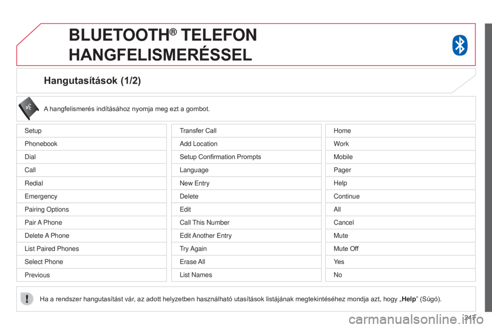CITROEN C4 AIRCROSS 2016 Kezelési útmutató (in Hungarian) 247
Hangutasítások (1/2)
setup
Phonebook
Dial
Call
Redial
e
mergency
Pairing Options
Pair A Phone
Delete A Phone
l
ist Paired Phones
s
elect Phone
Previous A hangfelismerés indításához nyom CITROEN C4 AIRCROSS 2016 Kezelési útmutató (in Hungarian) 247
Hangutasítások (1/2)
setup
Phonebook
Dial
Call
Redial
e
mergency
Pairing Options
Pair A Phone
Delete A Phone
l
ist Paired Phones
s
elect Phone
Previous A hangfelismerés indításához nyom