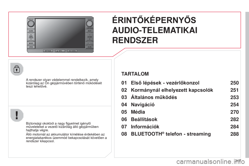 CITROEN C4 AIRCROSS 2016  Kezelési útmutató (in Hungarian) 249
C4-Aircross_hu_Chap10b_Mitsu6_ed01-2014
ÉRINTŐKÉPERNYŐS  
AUDIO-TELEMATIKAI 
RENDSZER
A rendszer olyan védelemmel rendelkezik, amely 
kizárólag az Ön gépjárművében történő működé