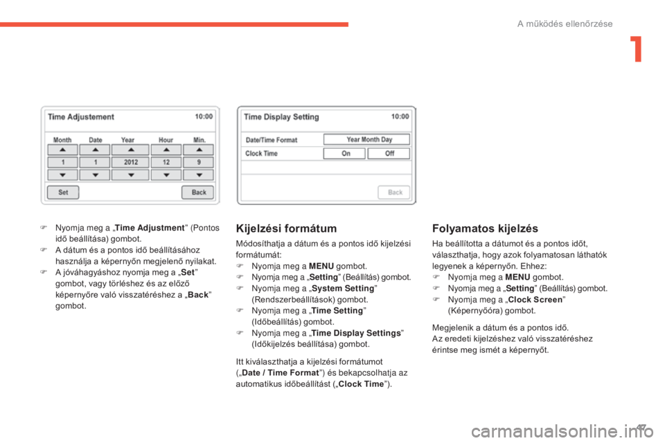 CITROEN C4 AIRCROSS 2016  Kezelési útmutató (in Hungarian) 47
C4-Aircross_hu_Chap01_controle-de-marche_ed01-2014
Kijelzési formátum
Módosíthatja a dátum és a pontos idő kijelzési 
formátumát:
F 
N
 yomja meg a MENU  gombot.
F
 
N
 yomja meg a „ Se