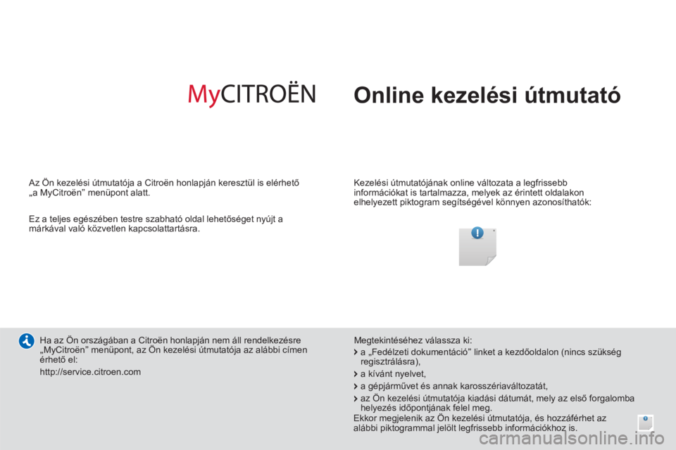 CITROEN C4 AIRCROSS 2014 Kezelési útmutató (in Hungarian) Online kezelési útmutató
Kezelési útmutatójának online változata a legfrissebb
információkat is tartalmazza, melyek az érintett oldalakon
elhelyezett piktogram segítségével kö CITROEN C4 AIRCROSS 2014 Kezelési útmutató (in Hungarian) Online kezelési útmutató
Kezelési útmutatójának online változata a legfrissebb
információkat is tartalmazza, melyek az érintett oldalakon
elhelyezett piktogram segítségével kö