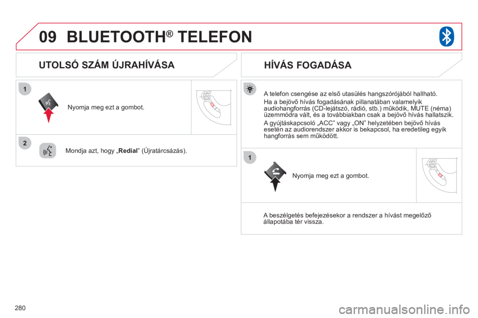 CITROEN C4 AIRCROSS 2013  Kezelési útmutató (in Hungarian) 280
09
1
2
1
BLUETOOTH®   TELEFON®
   A telefon csengése az első utasülés hangszórójából hallható. 
  Ha a be
jövő hívás fogadásának pillanatában valamelyik 
audiohangforrás (CD-lej