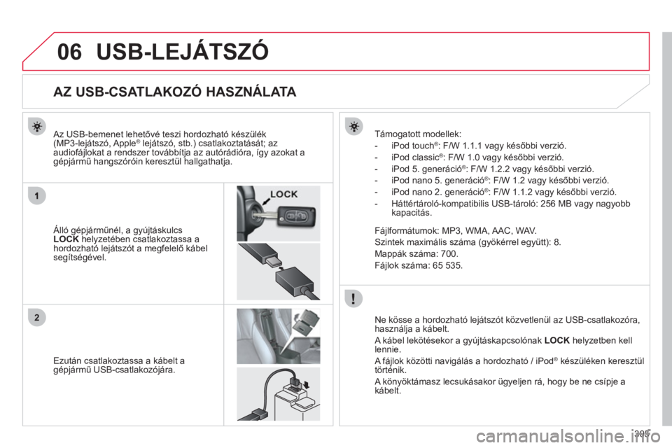 CITROEN C4 AIRCROSS 2013  Kezelési útmutató (in Hungarian) 305
06
2
USB-LEJÁTSZÓ 
   
 
 
 
 
 
 
 
 
 
 
 
 
 
 
 
 
 
 
 
 
AZ USB-CSATLAKOZÓ HASZNÁLATA 
 
 
Álló gépjárműnél, a gyújtáskulcs LOCK 
 helyzetében csatlakoztassa ahordozható leját