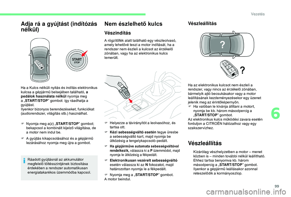 CITROEN C4 CACTUS 2019  Kezelési útmutató (in Hungarian) 99
Adja rá a gyújtást (indítózás 
nélkül)
F Nyomja meg a(z) „START/STOP” gombot; 
bekapcsol a kombinált kijelző világítása, de 
a motor nem indul be.
F
 
A g
 yújtás kikapcsolásáh