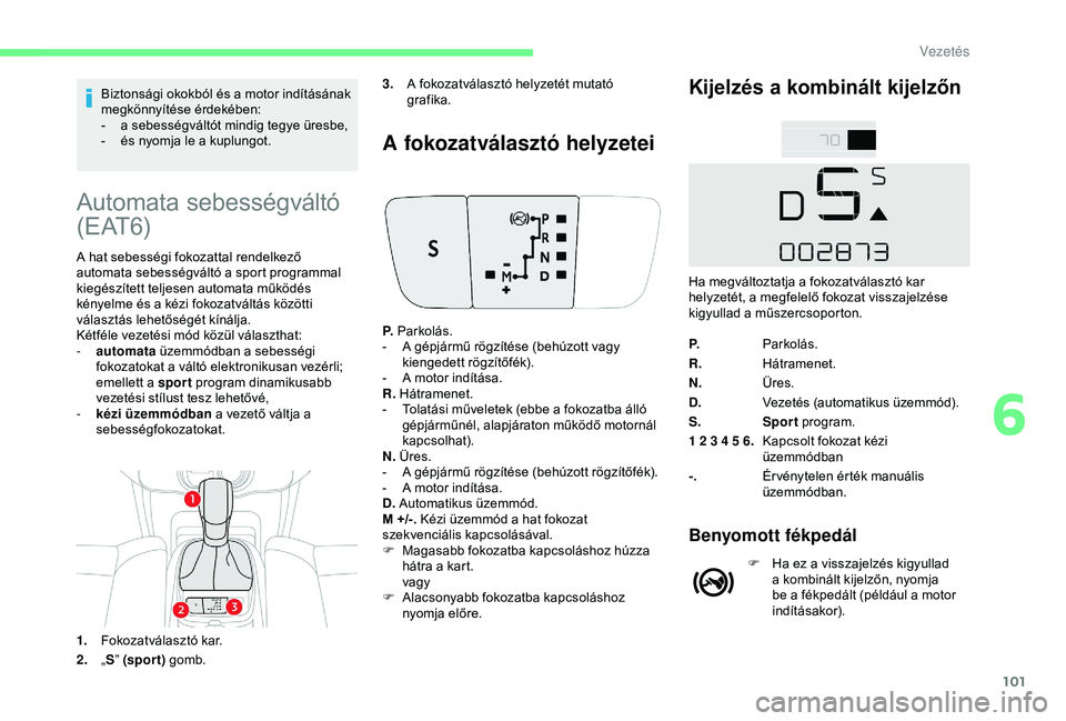 CITROEN C4 CACTUS 2019  Kezelési útmutató (in Hungarian) 101
Biztonsági okokból és a motor indításának 
megkönnyítése érdekében:
- 
a s
 ebességváltót mindig tegye üresbe,
-
 
é
 s nyomja le a kuplungot.
Automata sebességváltó 
( E AT 6)
