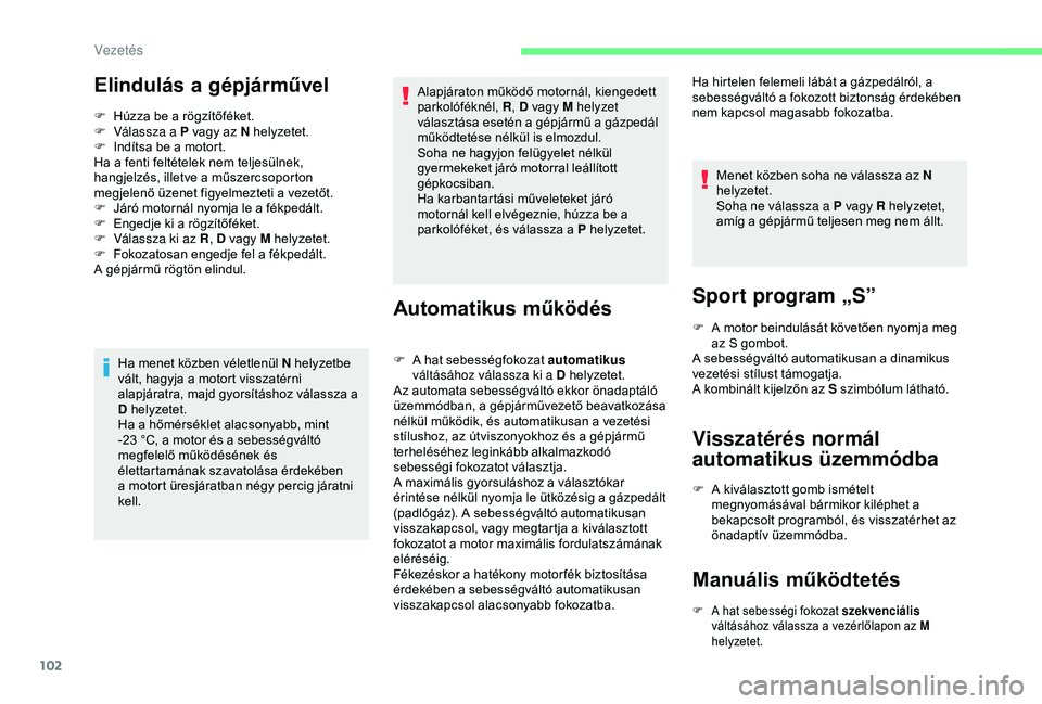 CITROEN C4 CACTUS 2019  Kezelési útmutató (in Hungarian) 102
Elindulás a gépjárművel
F Húzza be a rögzítőféket.
F  V álassza a P vagy az N helyzetet.
F
 
I
 ndítsa be a motort.
Ha a fenti feltételek nem teljesülnek, 
hangjelzés, illetve a műs
