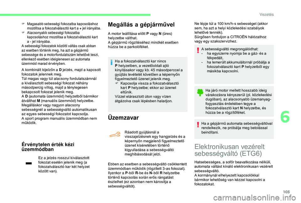 CITROEN C4 CACTUS 2019  Kezelési útmutató (in Hungarian) 103
F Magasabb sebességi fokozatba kapcsoláshoz mozdítsa a fokozatválasztó kart a  + jel irányába.
F
 
A
 lacsonyabb sebességi fokozatba 
kapcsoláshoz mozdítsa a fokozatválasztó kart 
a - 