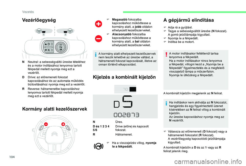 CITROEN C4 CACTUS 2019  Kezelési útmutató (in Hungarian) 104
Vezérlőegység
NNeutral: a sebességváltó üresbe tételéhez 
és a motor indításához lenyomva tartott 
fékpedál mellett nyomja meg ezt a 
vezérlőt.
D Drive: az előremeneti fokozat 
k