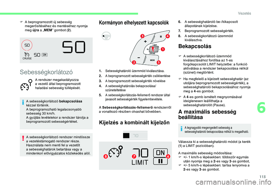 CITROEN C4 CACTUS 2019  Kezelési útmutató (in Hungarian) 113
F A beprogramozott új sebesség megerősítéséhez és mentéséhez nyomja 
meg újra  a „MEM ” gombot ( 2).
Sebességkorlátozó
A rendszer megakadályozza 
a vezető által beprogramozott 