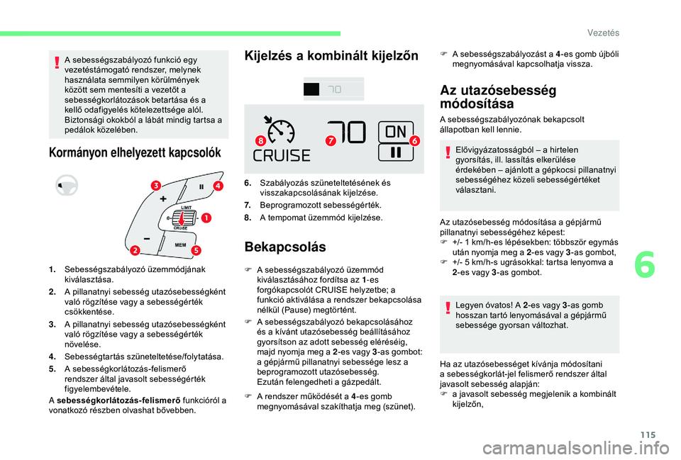 CITROEN C4 CACTUS 2019  Kezelési útmutató (in Hungarian) 115
A sebességszabályozó funkció egy 
vezetéstámogató rendszer, melynek 
használata semmilyen körülmények 
között sem mentesíti a vezetőt a 
sebességkorlátozások betartása és a 
ke