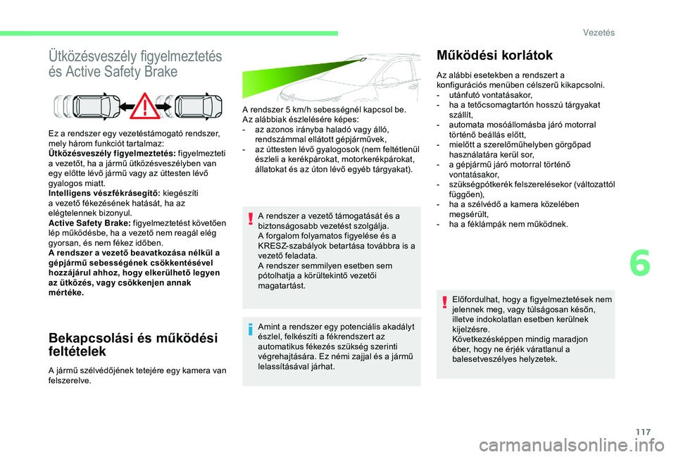 CITROEN C4 CACTUS 2019  Kezelési útmutató (in Hungarian) 117
Ütközésveszély figyelmeztetés 
és Active Safety Brake
Bekapcsolási és működési 
feltételek
A rendszer 5 km/h sebességnél kapcsol be.
A z alábbiak észlelésére képes:
-
 
a
 z azo