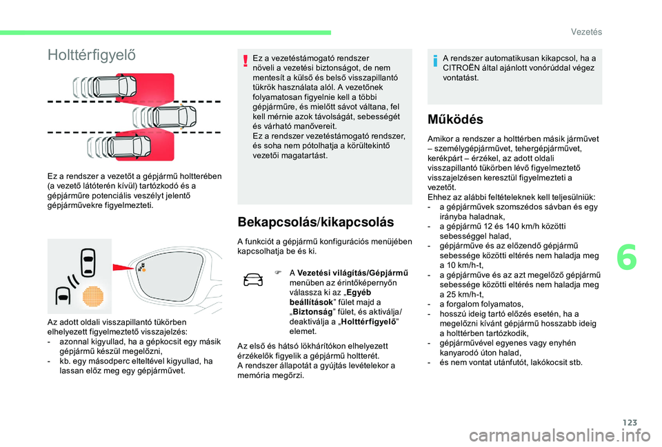 CITROEN C4 CACTUS 2019  Kezelési útmutató (in Hungarian) 123
Holttérfigyelő
Ez a rendszer a vezetőt a gépjármű holtterében 
(a vezető látóterén kívül) tartózkodó és a 
gépjárműre potenciális veszélyt jelentő 
gépjárművekre figyelmez