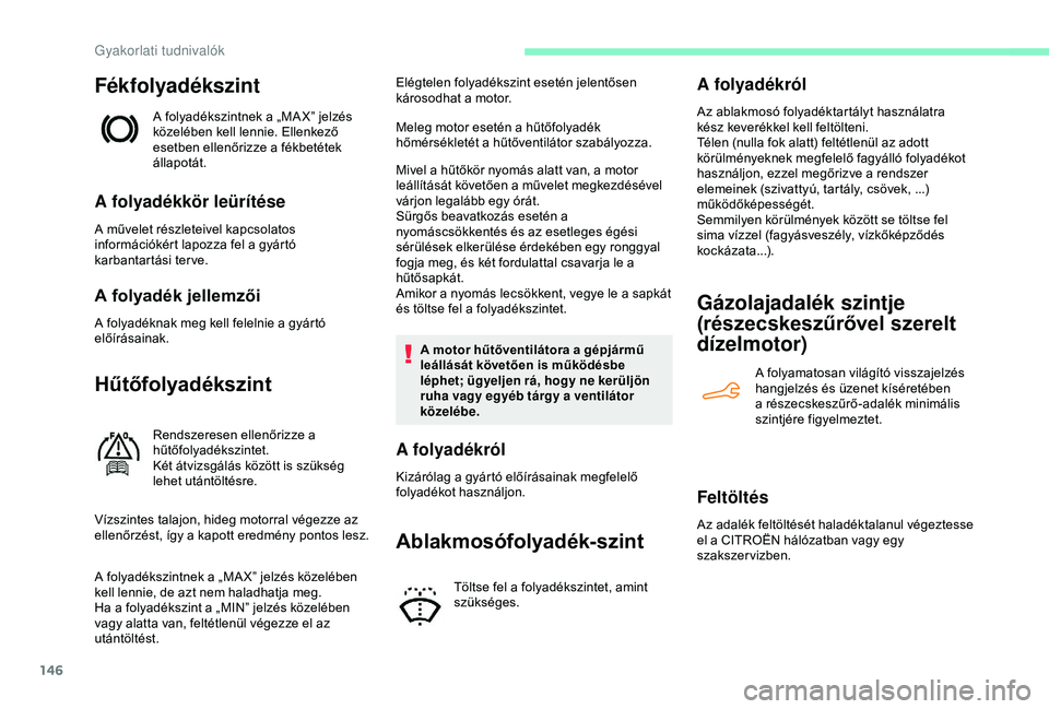 CITROEN C4 CACTUS 2019  Kezelési útmutató (in Hungarian) 146
Fékfolyadékszint
A folyadékszintnek a „MA X” jelzés 
közelében kell lennie. Ellenkező 
esetben ellenőrizze a fékbetétek 
állapotát.
A folyadékkör leürítése
A művelet részlet