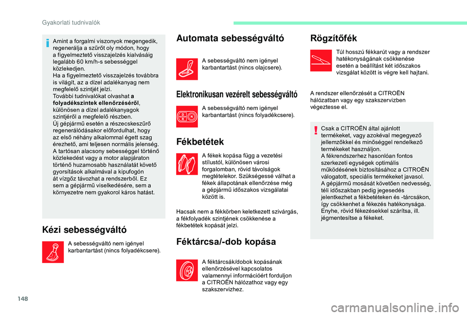 CITROEN C4 CACTUS 2019  Kezelési útmutató (in Hungarian) 148
Amint a forgalmi viszonyok megengedik, 
regenerálja a szűrőt oly módon, hogy 
a figyelmeztető visszajelzés kialvásáig 
legalább 60  km/h-s sebességgel 
közlekedjen.
Ha a figyelmeztető 