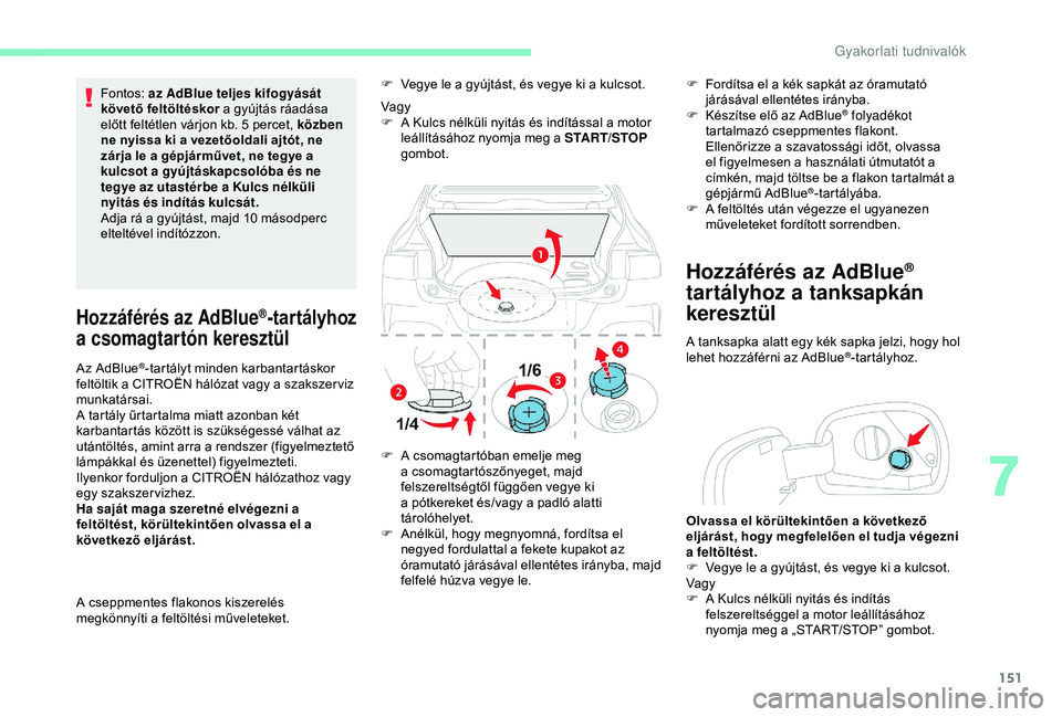 CITROEN C4 CACTUS 2019  Kezelési útmutató (in Hungarian) 151
Fontos: az AdBlue teljes kifogyását 
követő feltöltéskor  a gyújtás ráadása 
előtt feltétlen várjon kb. 5 percet, közben 
ne nyissa ki a vezetőoldali ajtót, ne 
zárja le a gépjá