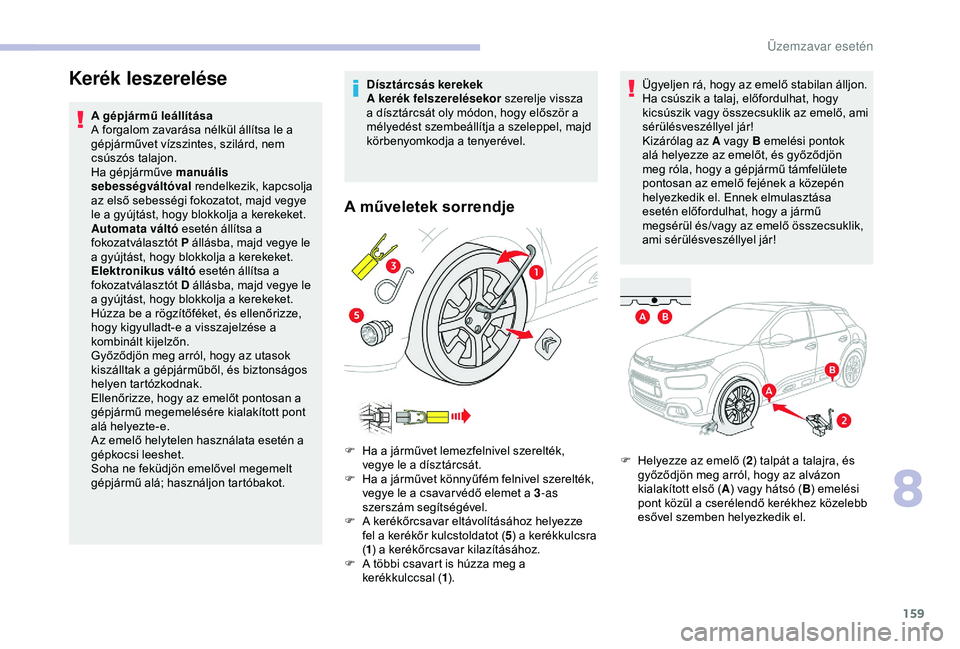 CITROEN C4 CACTUS 2019  Kezelési útmutató (in Hungarian) 159
Kerék leszerelése
A gépjármű leállítása
A forgalom zavarása nélkül állítsa le a 
gépjárművet vízszintes, szilárd, nem 
csúszós talajon.
Ha gépjárműve manuális 
sebességvá