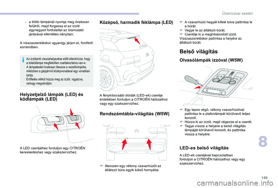CITROEN C4 CACTUS 2019  Kezelési útmutató (in Hungarian) 165
A visszaszereléskor ugyanígy járjon el, fordított 
sorrendben.
Az izzótartó visszahelyezése előtt ellenőrizze, hogy 
a tolatólámpa megfelelően csatlakoztatva van-e.
A lámpatestet óva