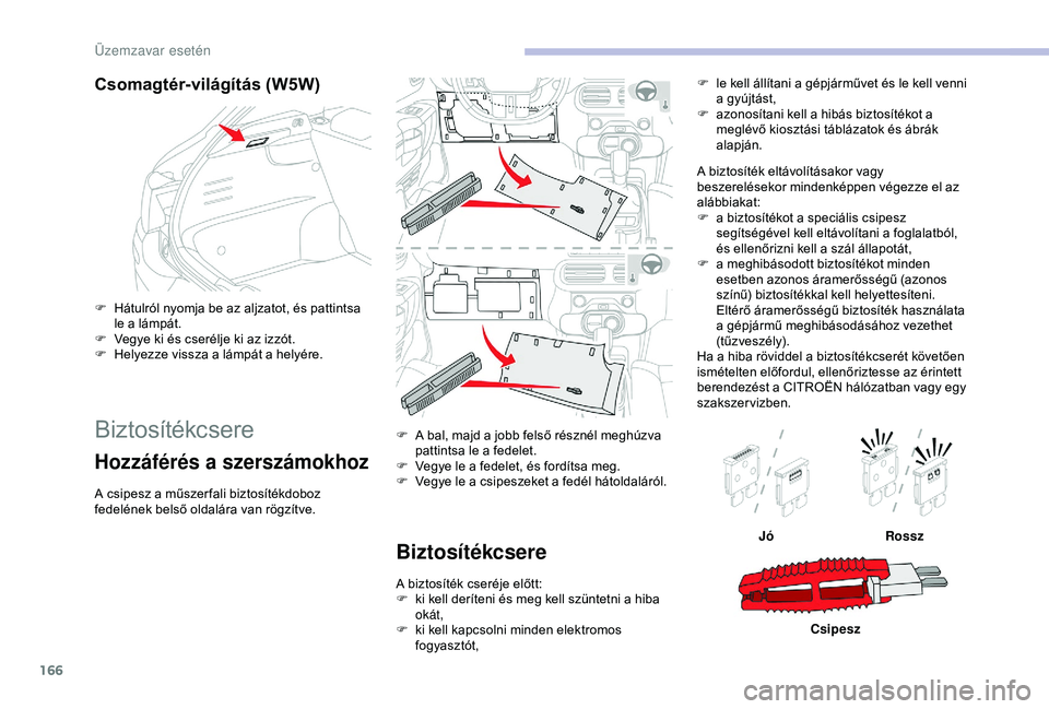 CITROEN C4 CACTUS 2019  Kezelési útmutató (in Hungarian) 166
Csomagtér-világítás (W5W)
F Hátulról nyomja be az aljzatot, és pattintsa le a lámpát.
F
 
V
 egye ki és cserélje ki az izzót.
F
 
H
 elyezze vissza a lámpát a helyére.
Biztosítékc