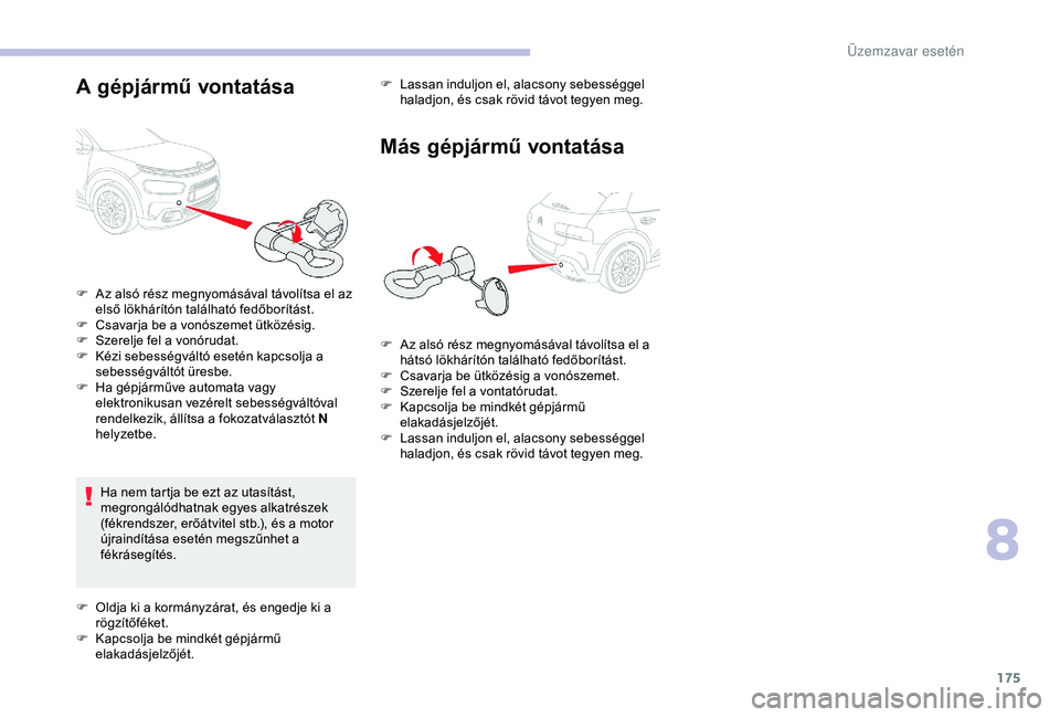 CITROEN C4 CACTUS 2019  Kezelési útmutató (in Hungarian) 175
A gépjármű vontatása
Ha nem tartja be ezt az utasítást, 
megrongálódhatnak egyes alkatrészek 
(fékrendszer, erőátvitel stb.), és a motor 
újraindítása esetén megszűnhet a 
fékr