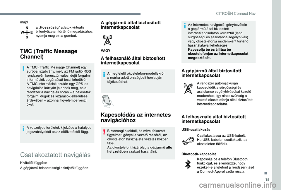 CITROEN C4 CACTUS 2019  Kezelési útmutató (in Hungarian) 15
majda „Hosszúság ” adatok virtuális 
billentyűzeten történő megadásához 
nyomja meg ezt a gombot.
TMC (Traffic Message 
Channel)
A TMC (Traffic Message Channel) egy 
európai szabvány