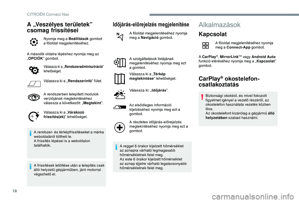 CITROEN C4 CACTUS 2019  Kezelési útmutató (in Hungarian) 18
A „Veszélyes területek” 
csomag frissítései
Nyomja meg a Beállítások gombot 
a főoldal megjelenítéséhez.
A második oldalra lépéshez nyomja meg az 
„ OPCIÓK ” gombot.
Válassz