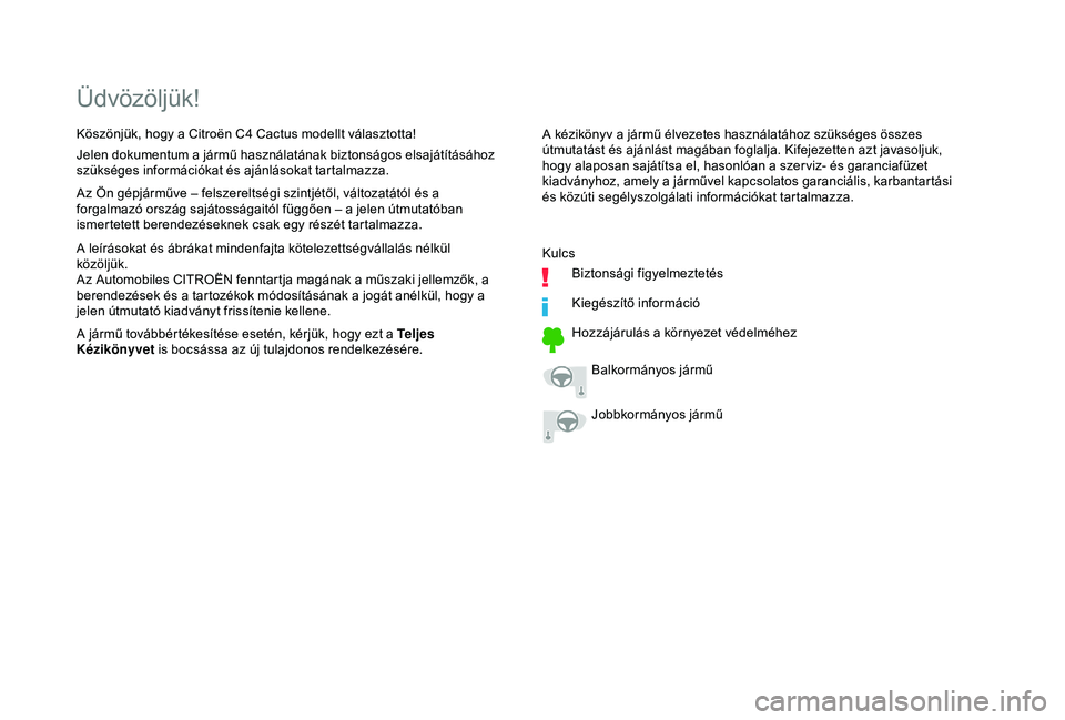 CITROEN C4 CACTUS 2019  Kezelési útmutató (in Hungarian) Üdvözöljük!
A kézikönyv a jármű élvezetes használatához szükséges összes 
útmutatást és ajánlást magában foglalja. Kifejezetten azt javasoljuk, 
hogy alaposan sajátítsa el, hason
