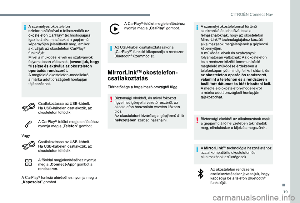CITROEN C4 CACTUS 2019  Kezelési útmutató (in Hungarian) 19
A személyes okostelefon 
szinkronizálásával a felhasználók az 
okostelefon CarPlay
® technológiájára 
igazított alkalmazásokat a gépjármű 
képernyőjén jeleníthetik meg, amikor 
a