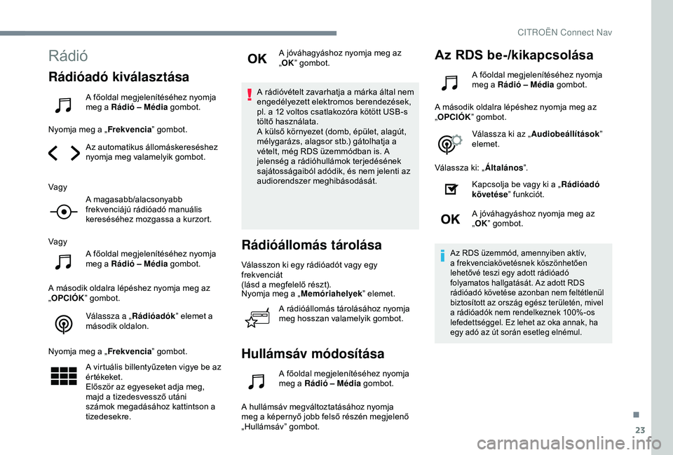CITROEN C4 CACTUS 2019  Kezelési útmutató (in Hungarian) 23
Rádió
Rádióadó kiválasztása
A főoldal megjelenítéséhez nyomja 
meg a Rádió – Média gombot.
Nyomja meg a „ Frekvencia” gombot.
Az automatikus állomáskereséshez 
nyomja meg val