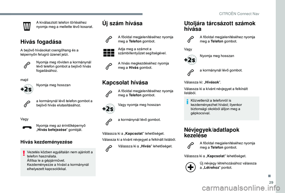 CITROEN C4 CACTUS 2019  Kezelési útmutató (in Hungarian) 29
A kiválasztott telefon törléséhez 
nyomja meg a mellette lévő kosarat.
Hívás fogadása
A bejövő hívásokat csengőhang és a 
képernyőn felugró üzenet jelzi.Nyomja meg röviden a kor