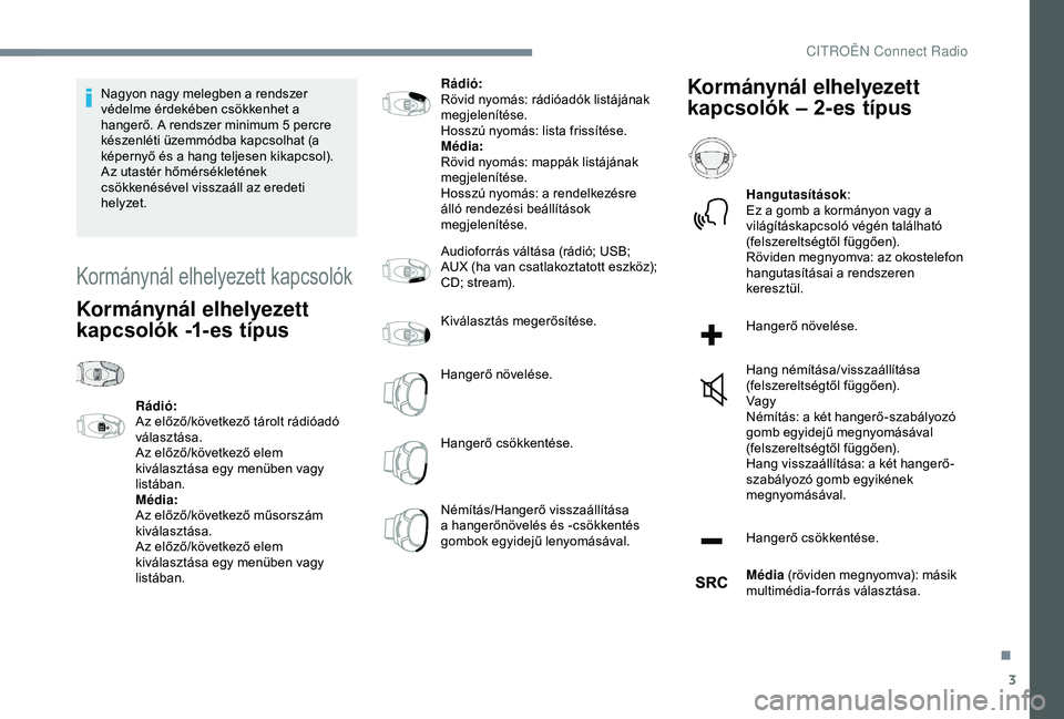 CITROEN C4 CACTUS 2019  Kezelési útmutató (in Hungarian) 3
Nagyon nagy melegben a rendszer 
védelme érdekében csökkenhet a 
hangerő. A rendszer minimum 5 percre 
készenléti üzemmódba kapcsolhat (a 
képernyő és a hang teljesen kikapcsol).
Az utas