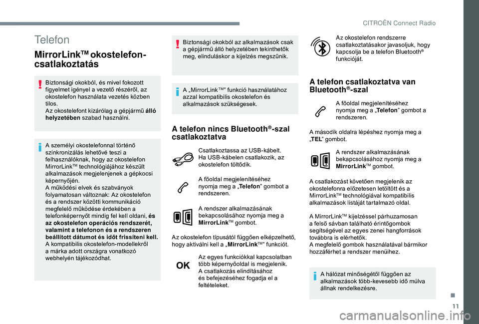 CITROEN C4 CACTUS 2019  Kezelési útmutató (in Hungarian) 11
Telefon
MirrorLinkTM okostelefon-
csatlakoztatás
Biztonsági okokból, és mivel fokozott 
figyelmet igényel a vezető részéről, az 
okostelefon használata vezetés közben 
tilos.
Az okostel