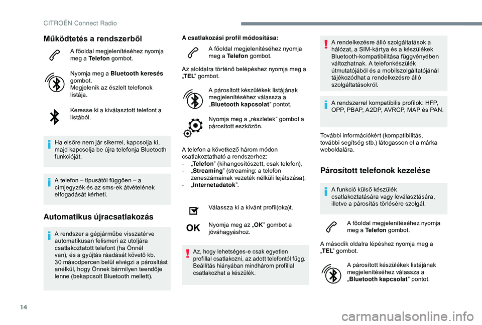 CITROEN C4 CACTUS 2019  Kezelési útmutató (in Hungarian) 14
Működtetés a rendszerből
A főoldal megjelenítéséhez nyomja 
meg a Telefon gombot.
Nyomja meg a Bluetooth keresés  
gombot.
Megjelenik az észlelt telefonok 
listája.
Keresse ki a kiválas