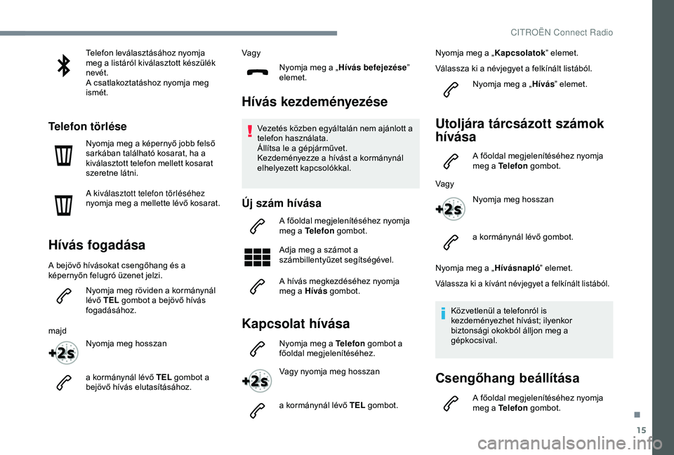 CITROEN C4 CACTUS 2019  Kezelési útmutató (in Hungarian) 15
Telefon leválasztásához nyomja 
meg a listáról kiválasztott készülék 
nevét.
A csatlakoztatáshoz nyomja meg 
ismét.
Telefon törlése
Nyomja meg a képernyő jobb felső 
sarkában tal