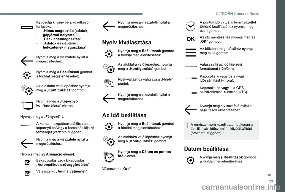 CITROEN C4 CACTUS 2019  Kezelési útmutató (in Hungarian) 17
Kapcsolja ki vagy be a következő 
funkciókat:
-  „Nincs megosztás (adatok, 
gépjármű helyzete) ”
-
  „Csak adatmegosztás ”
-
  „Adatok és gépjármű 
helyzetének megosztása 