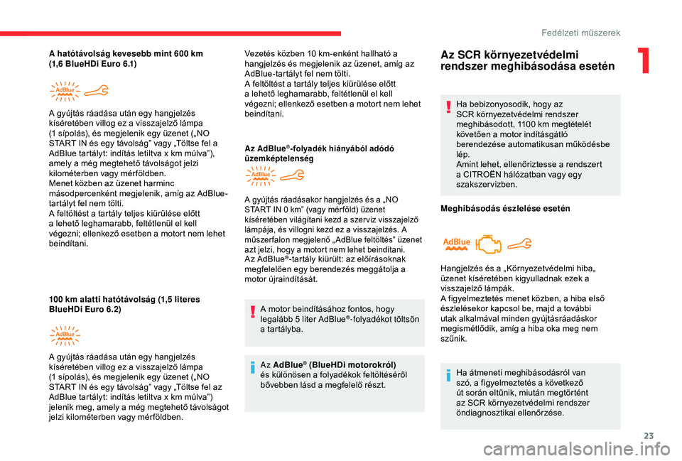 CITROEN C4 CACTUS 2019  Kezelési útmutató (in Hungarian) 23
A hatótávolság kevesebb mint 600 km 
( 1,6   BlueHDi Euro 6.1)
100
  km alatti hatótávolság (1,5   literes 
BlueHDi Euro 6.2) A gyújtás ráadása után egy hangjelzés 
kíséretében villo