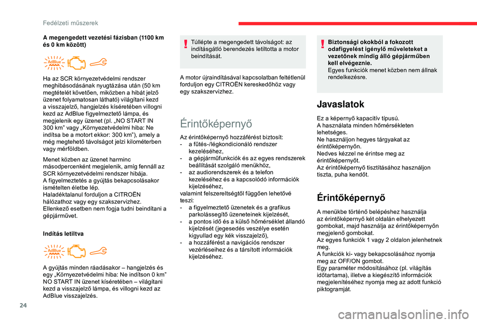 CITROEN C4 CACTUS 2019  Kezelési útmutató (in Hungarian) 24
Menet közben az üzenet harminc 
másodpercenként megjelenik, amíg fennáll az 
SCR környezetvédelmi rendszer hibája.
A figyelmeztetés a gyújtás bekapcsolásakor 
ismételten életbe lép.