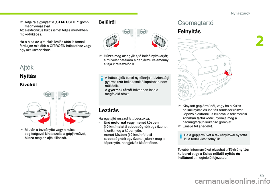 CITROEN C4 CACTUS 2019  Kezelési útmutató (in Hungarian) 39
Ajtók
Nyitás
Kívülről
F Miután a távirányító vagy a kulcs segítségével kireteszelte a gépjárművet, 
húzza meg az ajtó kilincsét.
Belülről
F Húzza meg az egyik ajtó belső nyi