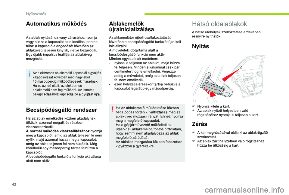 CITROEN C4 CACTUS 2019  Kezelési útmutató (in Hungarian) 42
Automatikus működés
Az ablak nyitásához vagy zárásához nyomja 
vagy húzza a kapcsolót az ellenállási ponton 
túlra: a kapcsoló elengedését követően az 
ablaküveg teljesen kinyíl