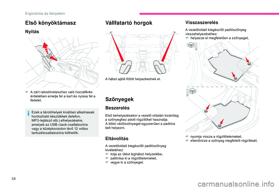 CITROEN C4 CACTUS 2019  Kezelési útmutató (in Hungarian) 58
Első  könyöktámasz
Nyitás
F A zárt rakodórekeszhez való hozzáférés érdekében emelje fel a kart és nyissa fel a 
fedelet.
Ezek a tárolóhelyek kiválóan alkalmasak 
hordozható kész