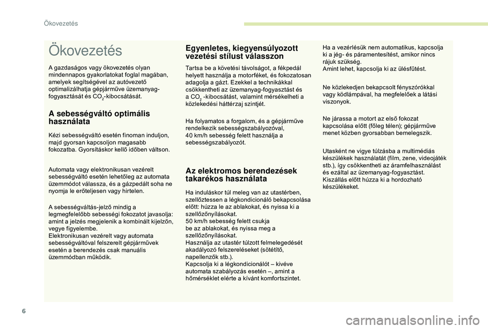 CITROEN C4 CACTUS 2019  Kezelési útmutató (in Hungarian) 6
Ökovezetés
A sebességváltó optimális 
használata
Kézi sebességváltó esetén finoman induljon, 
majd gyorsan kapcsoljon magasabb 
fokozatba. Gyorsításkor kellő időben váltson.
Automat