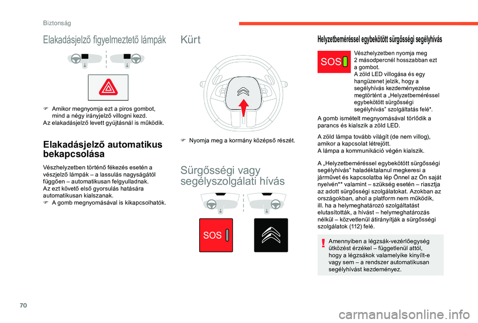 CITROEN C4 CACTUS 2019  Kezelési útmutató (in Hungarian) 70
Elakadásjelző figyelmeztető lámpák
F Amikor megnyomja ezt a piros gombot, mind a négy irányjelző villogni kezd.
Az elakadásjelző levett gyújtásnál is működik.
Elakadásjelző automat